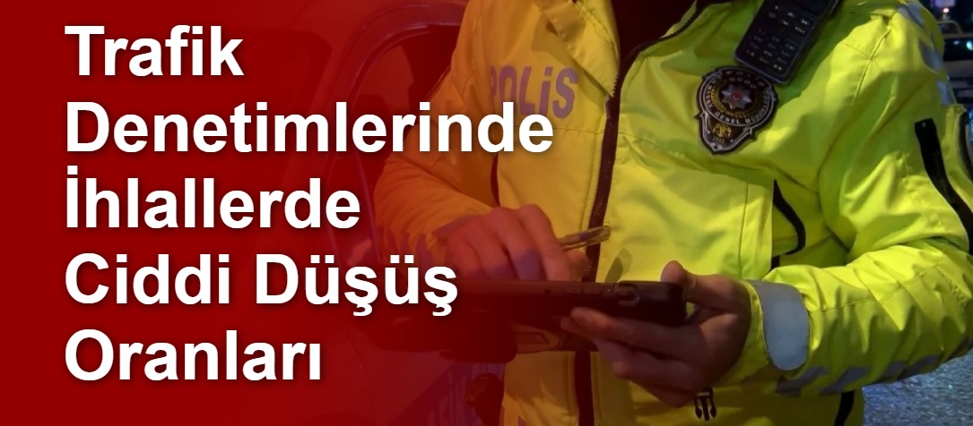Trafik Denetimlerinde İhlallerde Ciddi Düşüş Oranları