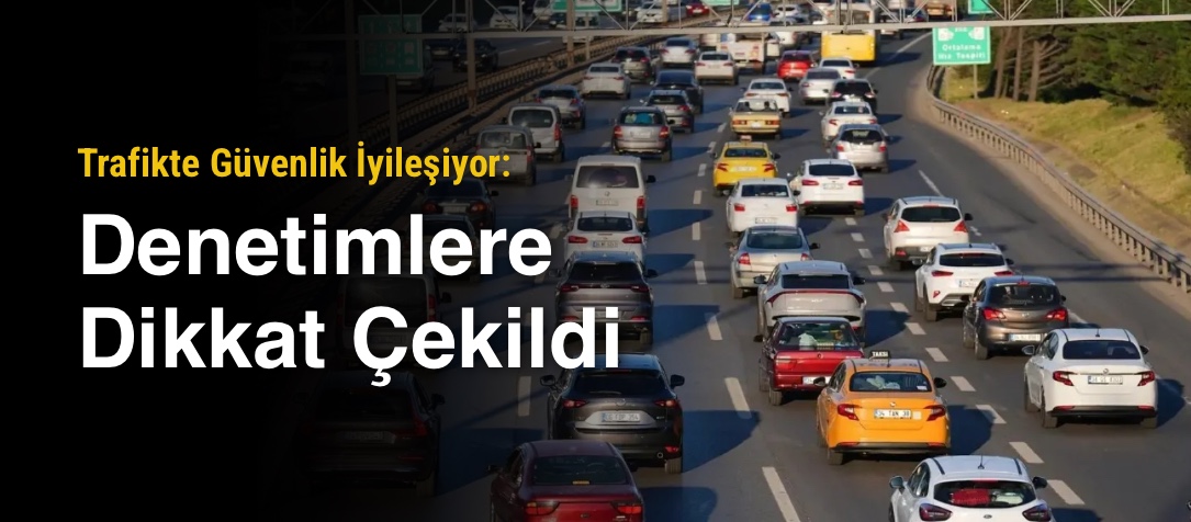 Trafikte Güvenlik İyileşiyor: Denetimlere Dikkat Çekildi