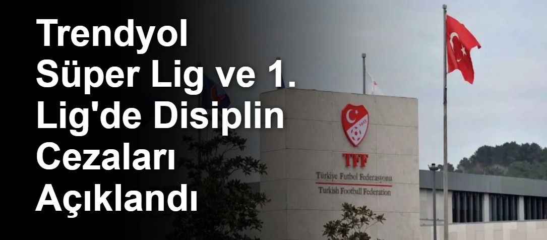 Trendyol Süper Lig ve 1. Lig'de Disiplin Cezaları Açıklandı