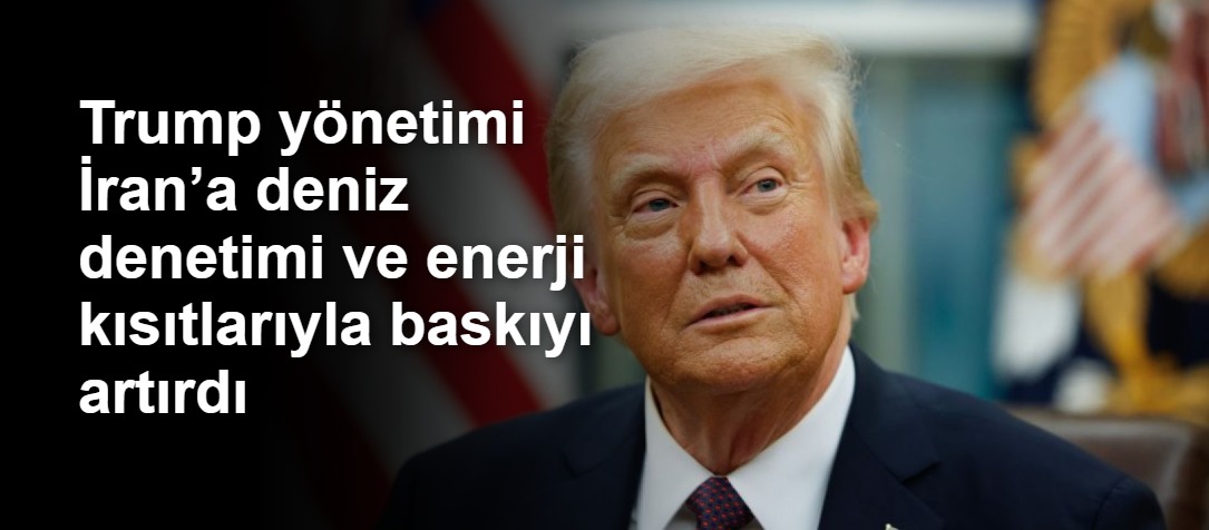 Trump yönetimi İran’a deniz denetimi ve enerji kısıtlarıyla baskıyı artırdı