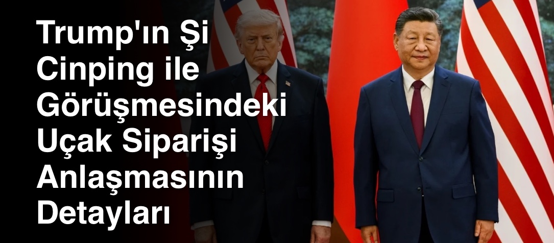Trump'ın Şi Cinping ile Görüşmesindeki Uçak Siparişi Anlaşmasının Detayları