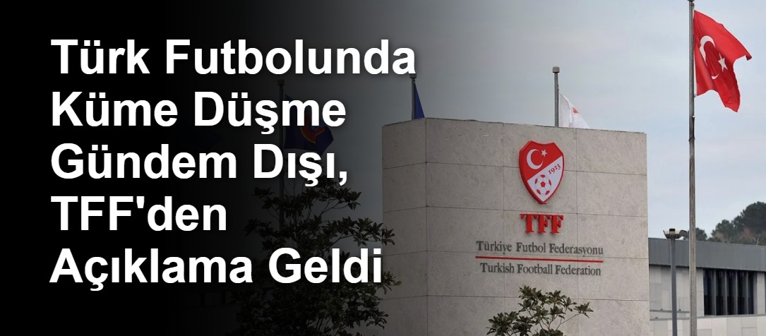 Türk Futbolunda Küme Düşme Gündem Dışı, TFF'den Açıklama Geldi
