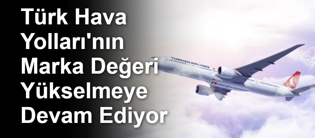 Türk Hava Yolları'nın Marka Değeri Yükselmeye Devam Ediyor