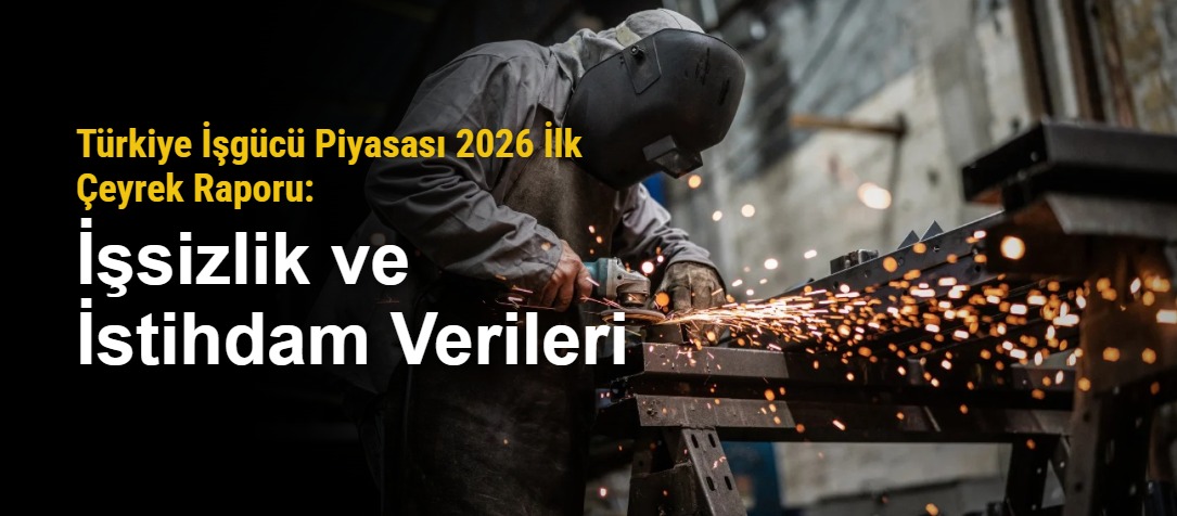 Türkiye İşgücü Piyasası 2026 İlk Çeyrek Raporu: İşsizlik ve İstihdam Verileri
