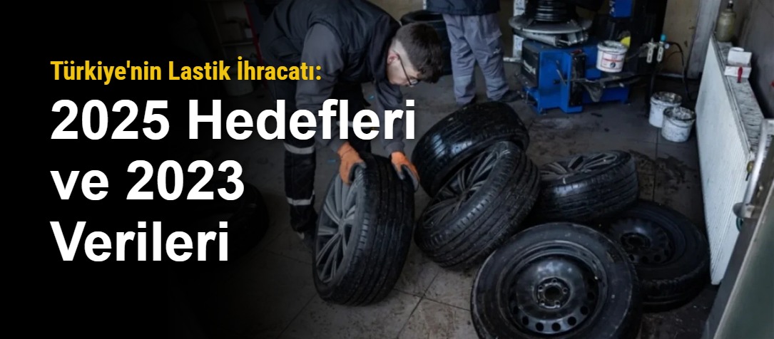 Türkiye'nin Lastik İhracatı: 2025 Hedefleri ve 2023 Verileri