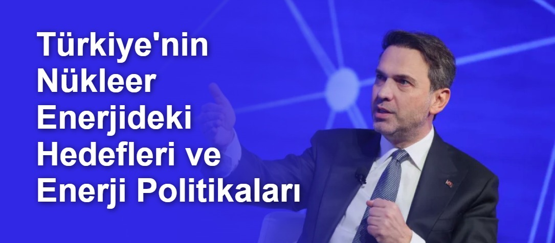 Türkiye'nin Nükleer Enerjideki Hedefleri ve Enerji Politikaları