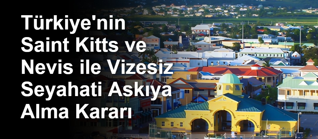 Türkiye'nin Saint Kitts ve Nevis ile Vizesiz Seyahati Askıya Alma Kararı