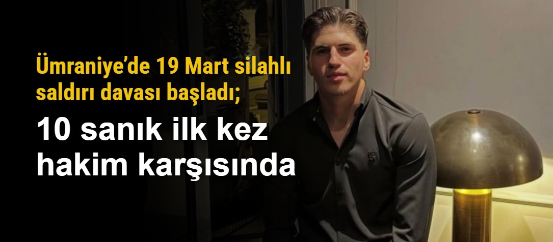 Ümraniye’de 19 Mart Aleyna Kalaycıoğlu silahlı saldırı davası başladı; 10 sanık ilk kez hakim karşısında