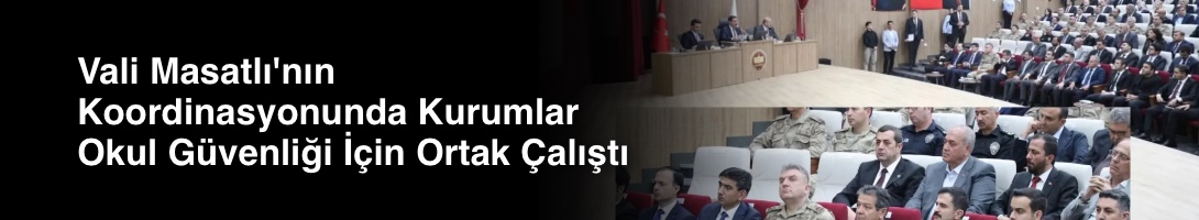 Vali Masatlı'nın Koordinasyonunda Kurumlar Okul Güvenliği İçin Ortak Çalıştı