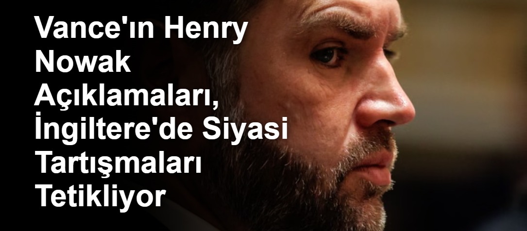 Vance'ın Henry Nowak Açıklamaları, İngiltere'de Siyasi Tartışmaları Tetikliyor