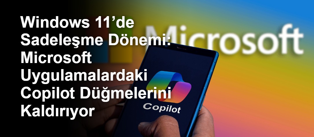 Windows 11’de Sadeleşme Dönemi: Microsoft Uygulamalardaki Copilot Düğmelerini Kaldırıyor
