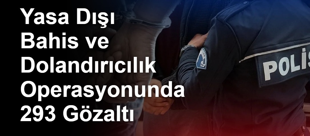 Yasa Dışı Bahis ve Dolandırıcılık Operasyonunda 293 Gözaltı