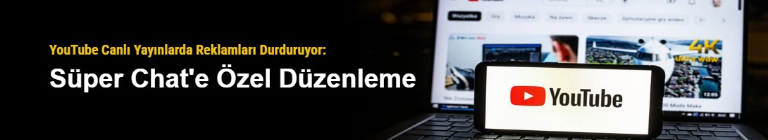 YouTube Canlı Yayınlarda Reklamları Durduruyor: Süper Chat'e Özel Düzenleme