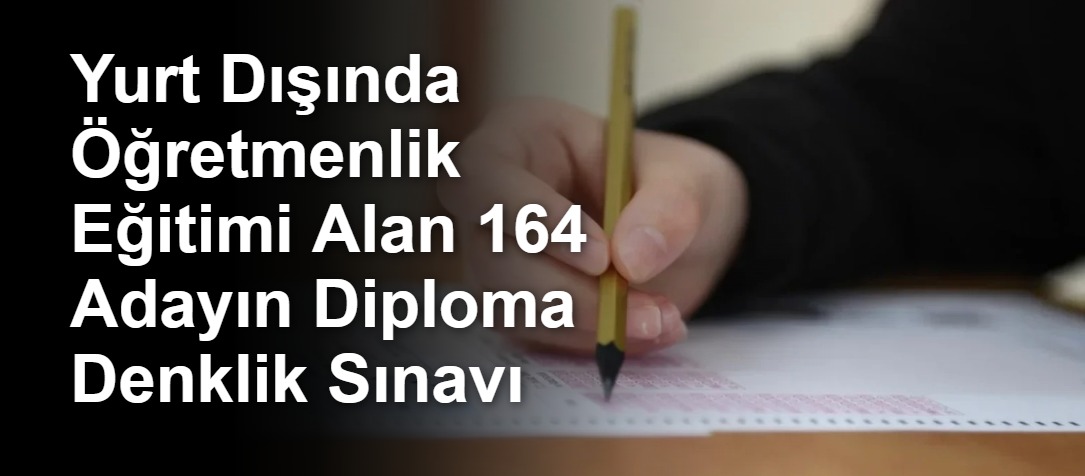 Yurt Dışında Öğretmenlik Eğitimi Alan 164 Adayın Diploma Denklik Sınavı