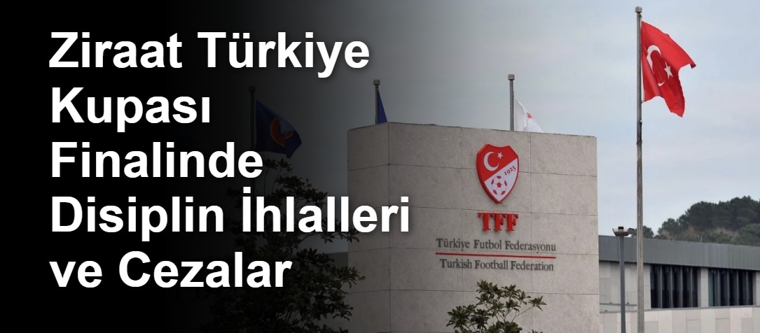 Ziraat Türkiye Kupası Finalinde Disiplin İhlalleri ve Cezalar
